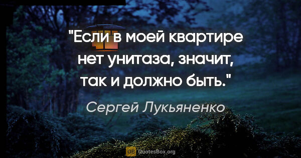 Сергей Лукьяненко цитата: "Если в моей квартире нет унитаза, значит, так и должно быть."