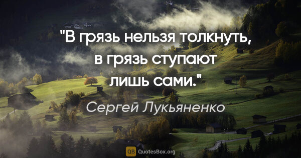 Сергей Лукьяненко цитата: "В грязь нельзя толкнуть, в грязь ступают лишь сами."
