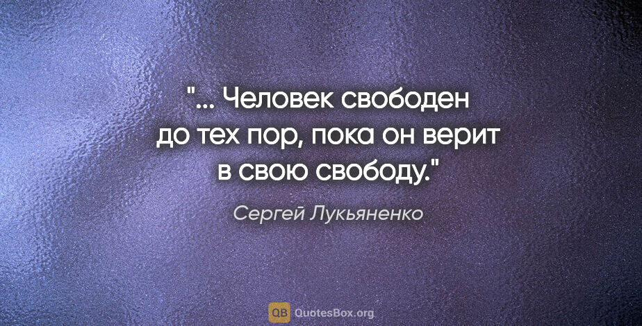 Сергей Лукьяненко цитата: "... Человек свободен до тех пор, пока он верит в свою свободу."
