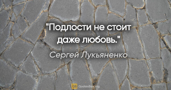 Сергей Лукьяненко цитата: "Подлости не стоит даже любовь."