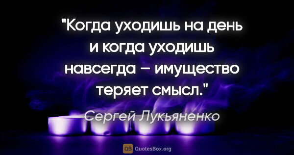 Сергей Лукьяненко цитата: "Когда уходишь на день и когда уходишь навсегда – имущество..."