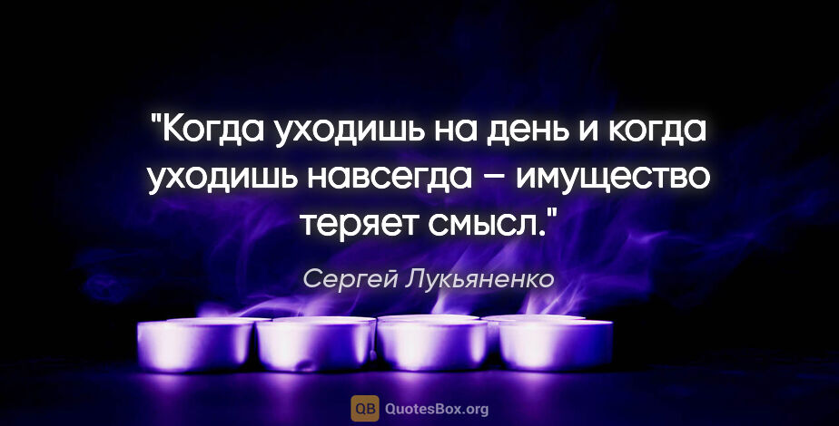 Сергей Лукьяненко цитата: "Когда уходишь на день и когда уходишь навсегда – имущество..."