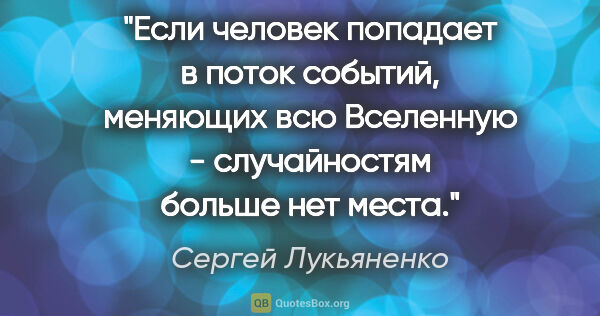 Сергей Лукьяненко цитата: "Если человек попадает в поток событий, меняющих всю Вселенную..."