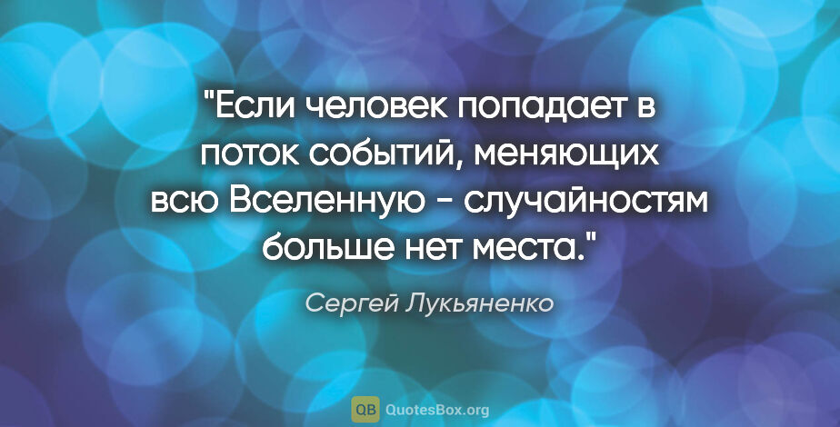 Сергей Лукьяненко цитата: "Если человек попадает в поток событий, меняющих всю Вселенную..."