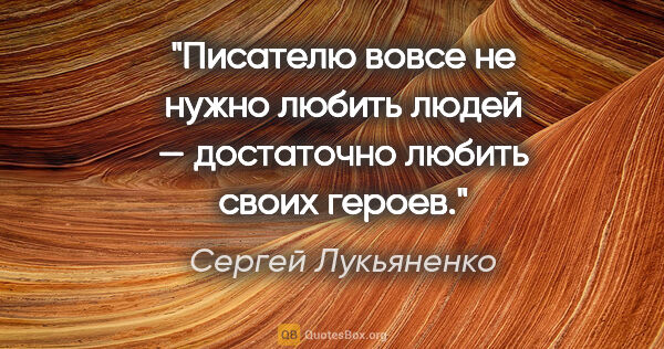 Сергей Лукьяненко цитата: "Писателю вовсе не нужно любить людей — достаточно любить своих..."