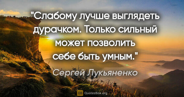 Сергей Лукьяненко цитата: "Слабому лучше выглядеть дурачком. Только сильный может..."