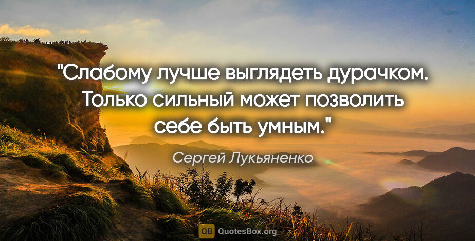 Сергей Лукьяненко цитата: "Слабому лучше выглядеть дурачком. Только сильный может..."