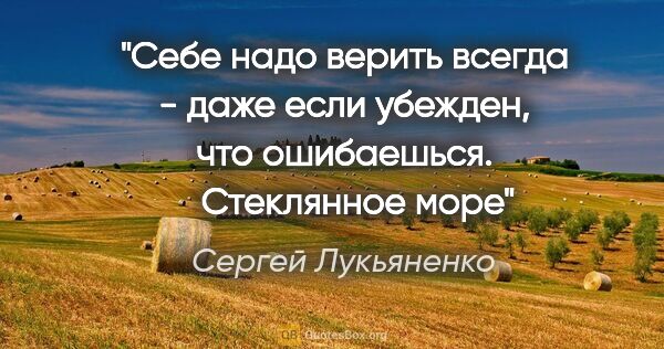 Сергей Лукьяненко цитата: "Себе надо верить всегда - даже если убежден, что ошибаешься...."