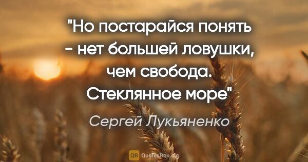 Сергей Лукьяненко цитата: "Но постарайся понять - нет большей ловушки, чем свобода...."