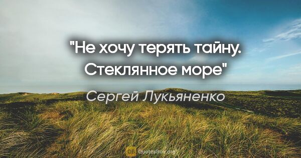 Сергей Лукьяненко цитата: "Не хочу терять тайну. Стеклянное море"