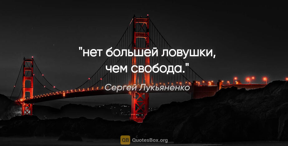 Сергей Лукьяненко цитата: "нет большей ловушки, чем свобода."