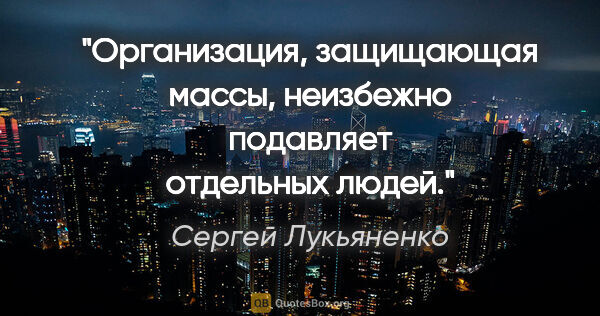 Сергей Лукьяненко цитата: "Организация, защищающая массы, неизбежно подавляет отдельных..."