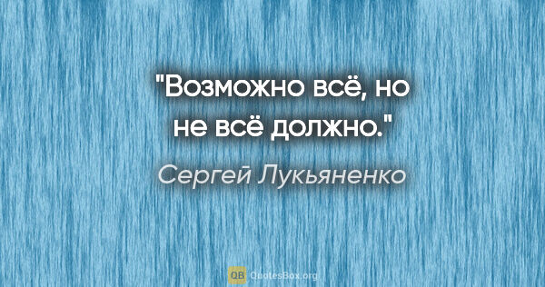 Сергей Лукьяненко цитата: "Возможно всё, но не всё должно."