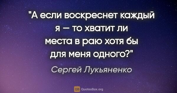 Сергей Лукьяненко цитата: "А если воскреснет каждый «я» — то хватит ли места в раю хотя..."