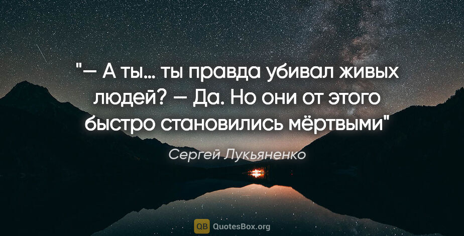 Сергей Лукьяненко цитата: "— А ты… ты правда убивал живых людей?

— Да. Но они от этого..."