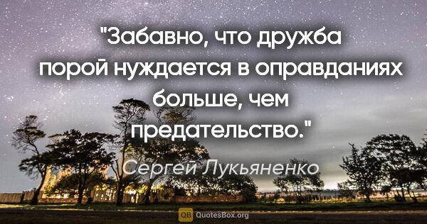 Сергей Лукьяненко цитата: "Забавно, что дружба порой нуждается в оправданиях больше, чем..."