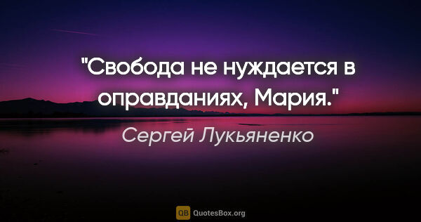 Сергей Лукьяненко цитата: "Свобода не нуждается в оправданиях, Мария."