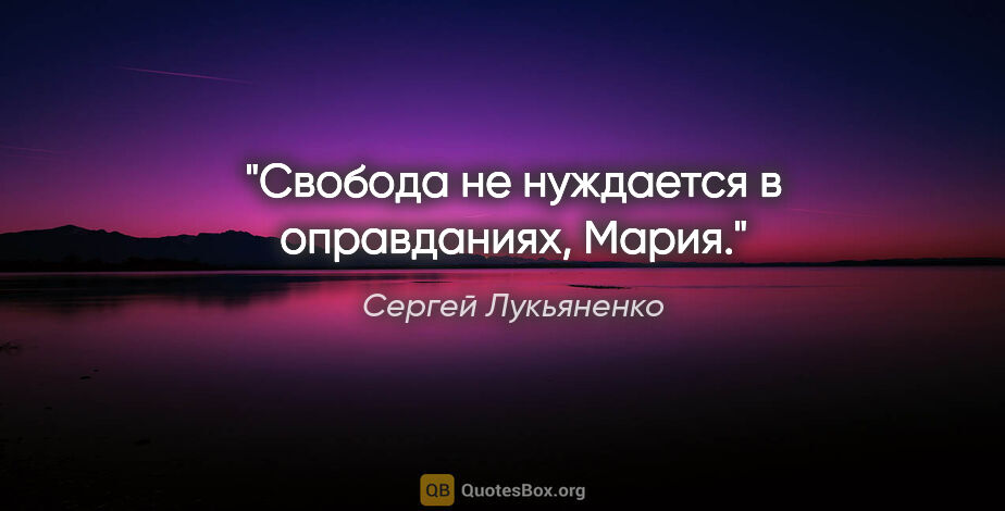 Сергей Лукьяненко цитата: "Свобода не нуждается в оправданиях, Мария."