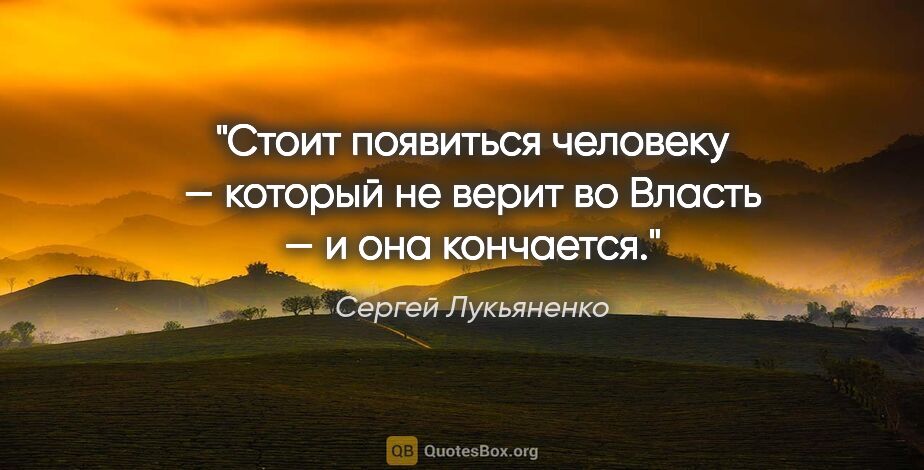 Сергей Лукьяненко цитата: "Стоит появиться человеку — который не верит во Власть — и она..."