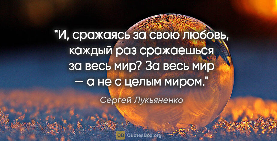 Сергей Лукьяненко цитата: "И, сражаясь за свою любовь, каждый раз сражаешься за весь..."