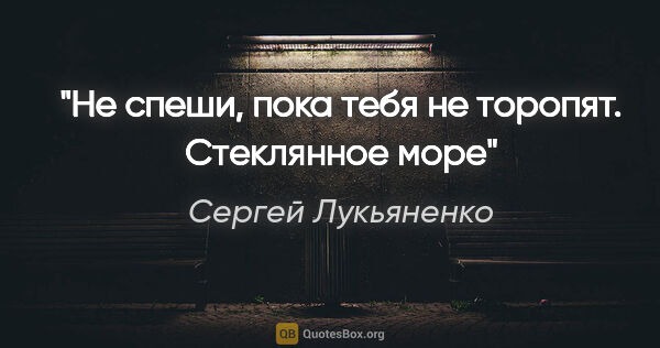 Сергей Лукьяненко цитата: "Не спеши, пока тебя не торопят. Стеклянное море"