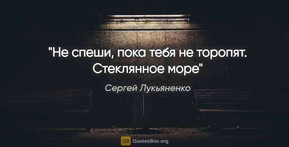 Сергей Лукьяненко цитата: "Не спеши, пока тебя не торопят. Стеклянное море"