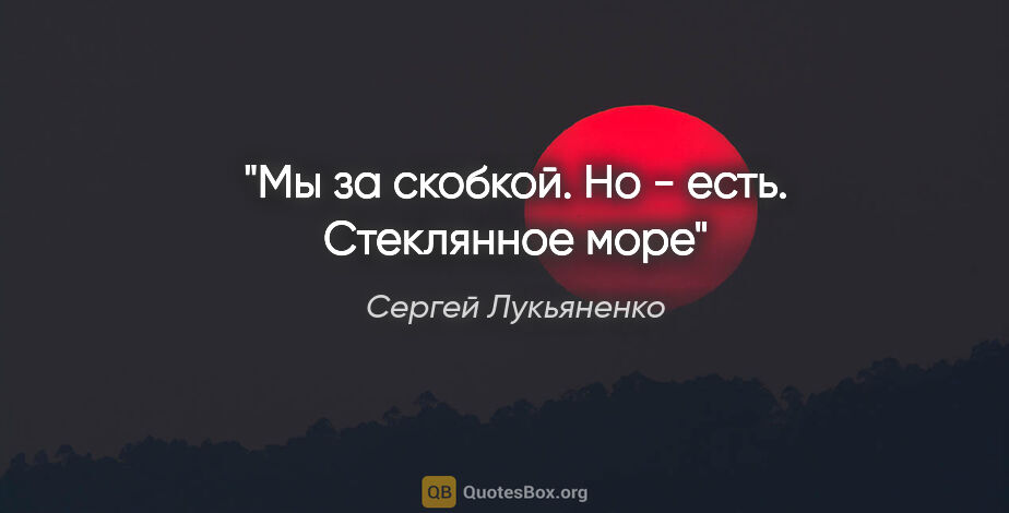 Сергей Лукьяненко цитата: "Мы за скобкой. Но - есть. Стеклянное море"