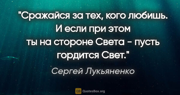 Сергей Лукьяненко цитата: "Сражайся за тех, кого любишь. И если при этом ты на стороне..."