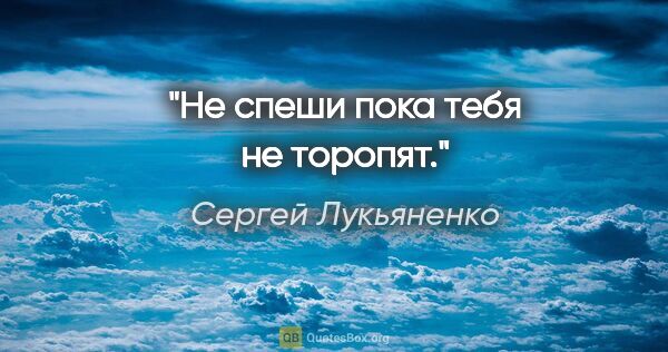 Сергей Лукьяненко цитата: "Не спеши пока тебя не торопят."