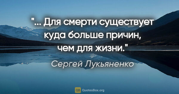 Сергей Лукьяненко цитата: "... Для смерти существует куда больше причин, чем для жизни."