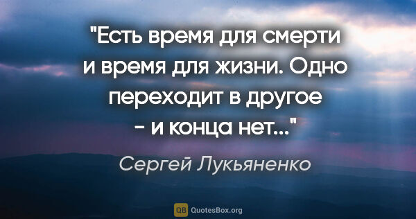 Сергей Лукьяненко цитата: "Есть время для смерти и время для жизни. Одно переходит в..."