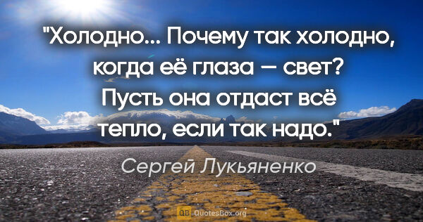 Сергей Лукьяненко цитата: "Холодно... Почему так холодно, когда её глаза — свет? Пусть..."