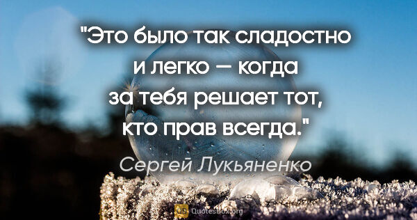 Сергей Лукьяненко цитата: "Это было так сладостно и легко — когда за тебя решает тот, кто..."