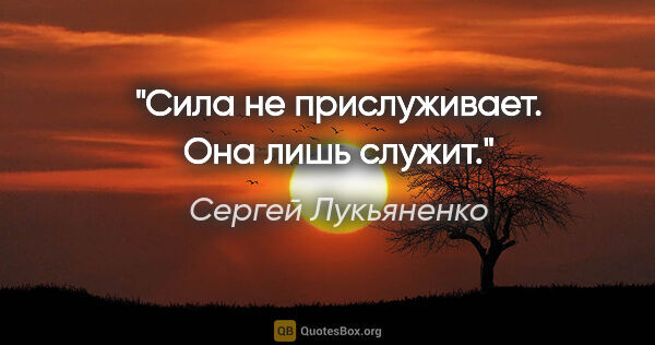 Сергей Лукьяненко цитата: "Сила не прислуживает. Она лишь служит."