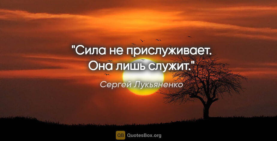 Сергей Лукьяненко цитата: "Сила не прислуживает. Она лишь служит."