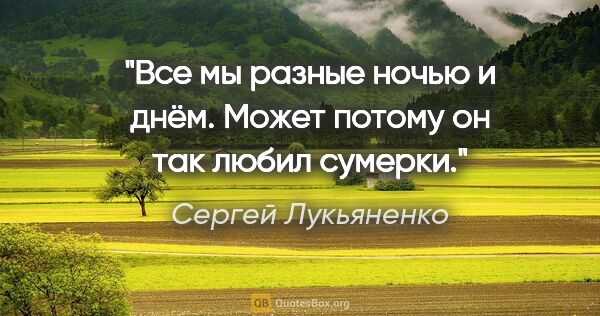 Сергей Лукьяненко цитата: "Все мы разные ночью и днём.

Может потому он так любил сумерки."