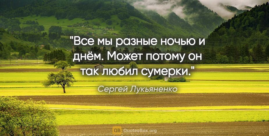 Сергей Лукьяненко цитата: "Все мы разные ночью и днём.

Может потому он так любил сумерки."