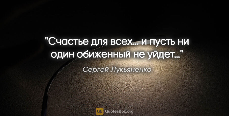 Сергей Лукьяненко цитата: "Счастье для всех… и пусть ни один обиженный не уйдет…"