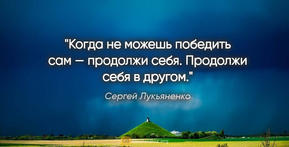 Сергей Лукьяненко цитата: "Когда не можешь победить сам — продолжи себя. Продолжи себя в..."