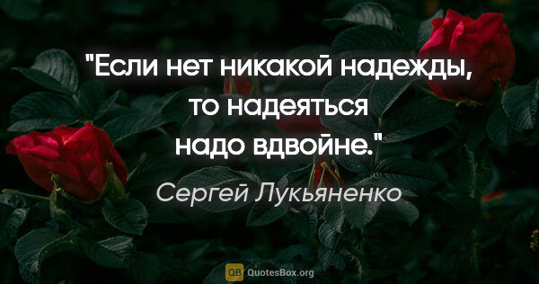 Сергей Лукьяненко цитата: "Если нет никакой надежды, то надеяться надо вдвойне."