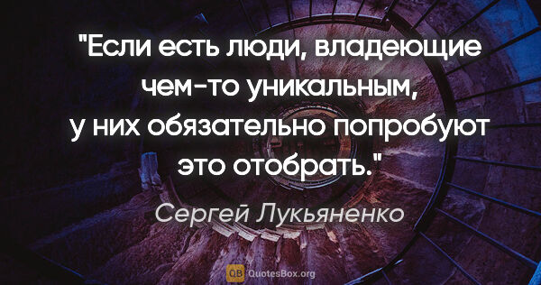 Сергей Лукьяненко цитата: "Если есть люди, владеющие чем-то уникальным, у них обязательно..."