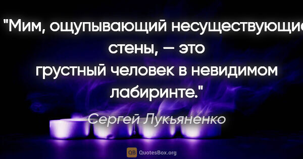 Сергей Лукьяненко цитата: "Мим, ощупывающий несуществующие стены, — это грустный человек..."