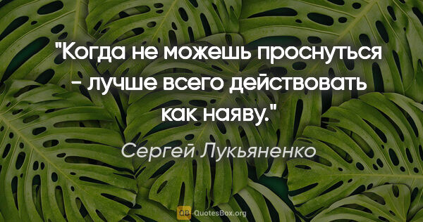 Сергей Лукьяненко цитата: "Когда не можешь проснуться - лучше всего действовать как наяву."