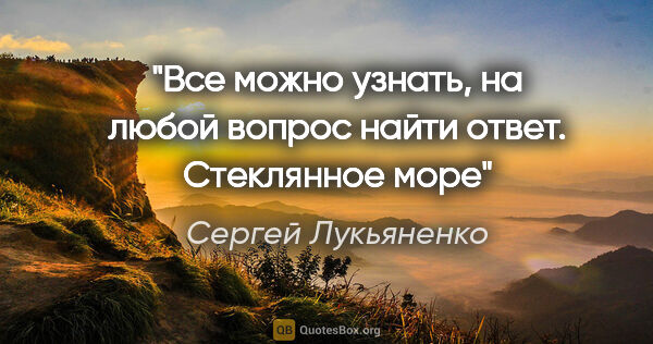 Сергей Лукьяненко цитата: "Все можно узнать, на любой вопрос найти ответ. Стеклянное море"