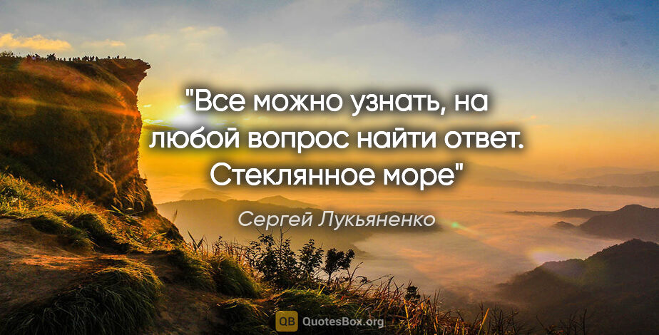 Сергей Лукьяненко цитата: "Все можно узнать, на любой вопрос найти ответ. Стеклянное море"