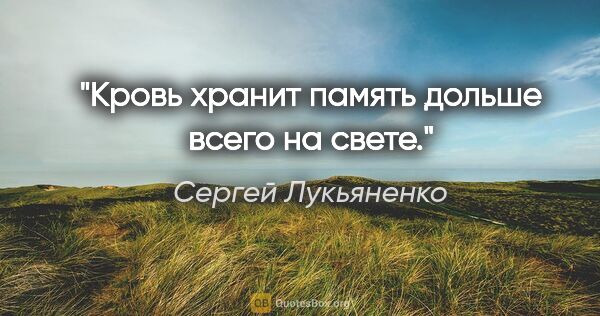 Сергей Лукьяненко цитата: "Кровь хранит память дольше всего на свете."