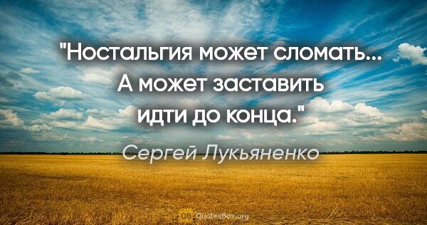 Сергей Лукьяненко цитата: "Ностальгия может сломать... А может заставить идти до конца."