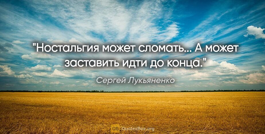 Сергей Лукьяненко цитата: "Ностальгия может сломать... А может заставить идти до конца."