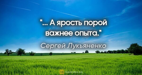 Сергей Лукьяненко цитата: "... А ярость порой важнее опыта."