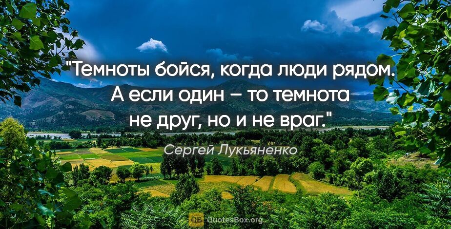 Сергей Лукьяненко цитата: "Темноты бойся, когда люди рядом. А если один – то темнота не..."
